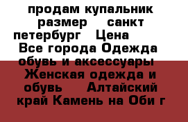 продам купальник размер 44,санкт-петербург › Цена ­ 250 - Все города Одежда, обувь и аксессуары » Женская одежда и обувь   . Алтайский край,Камень-на-Оби г.